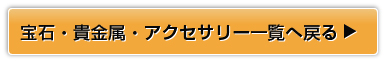 宝石・貴金属・アクセサリー一覧へ戻る